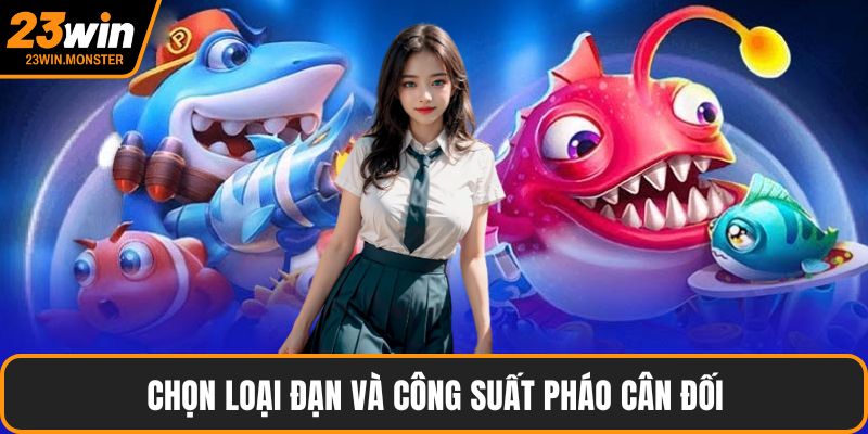 Chọn loại đạn và công suất pháo cân đối