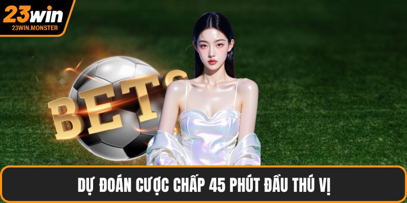 Dự đoán cược chấp 45 phút đầu thú vị