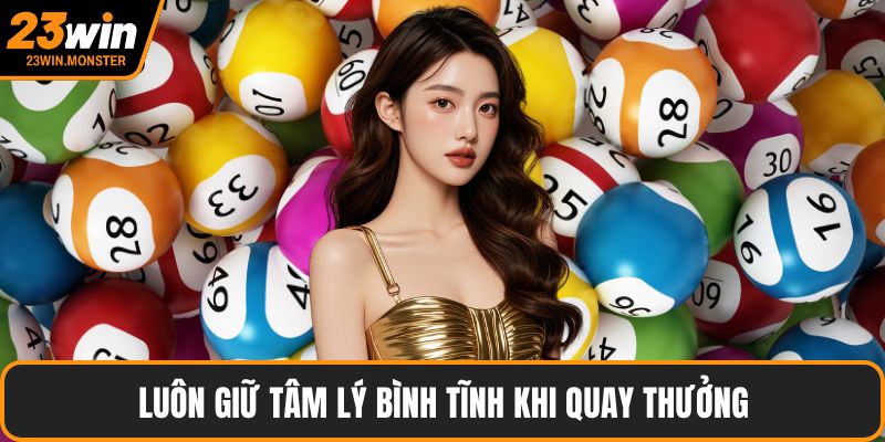 Luôn giữ tâm lý bình tĩnh khi quay thưởng