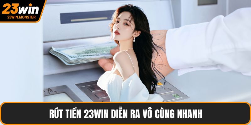 Rút tiền 23win diễn ra vô cùng nhanh