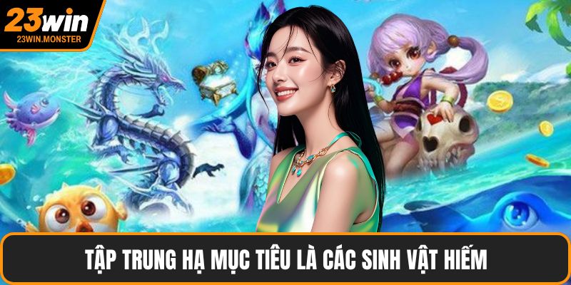 Tập trung hạ mục tiêu là các sinh vật hiếm