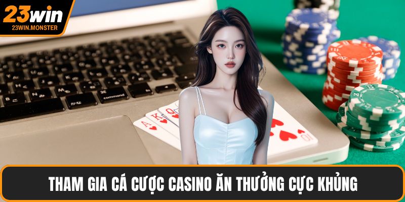 Tham gia cá cược casino ăn thưởng cực khủng