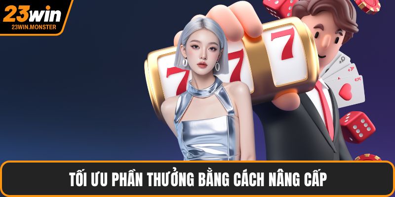 Tối ưu phần thưởng bằng cách nâng cấp